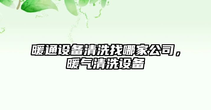 暖通設備清洗找哪家公司，暖氣清洗設備