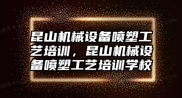 昆山機械設備噴塑工藝培訓，昆山機械設備噴塑工藝培訓學(xué)校