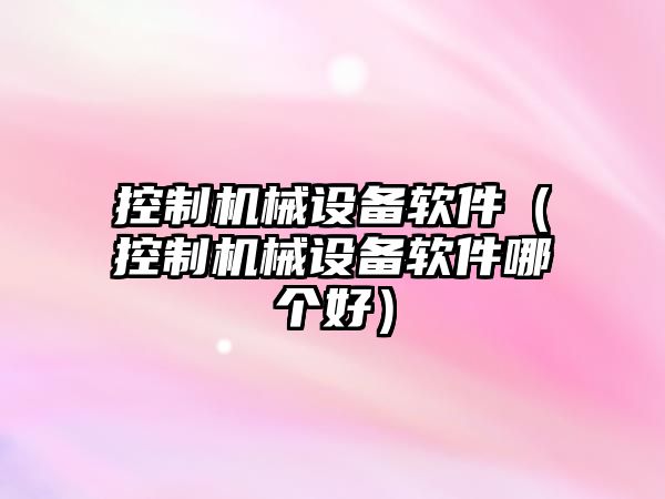 控制機械設備軟件（控制機械設備軟件哪個(gè)好）