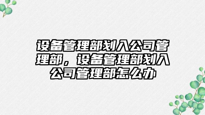 設備管理部劃入公司管理部，設備管理部劃入公司管理部怎么辦