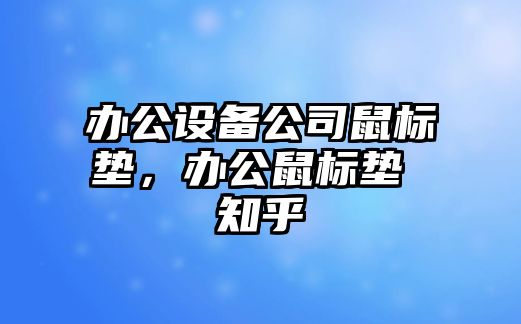 辦公設備公司鼠標墊，辦公鼠標墊 知乎