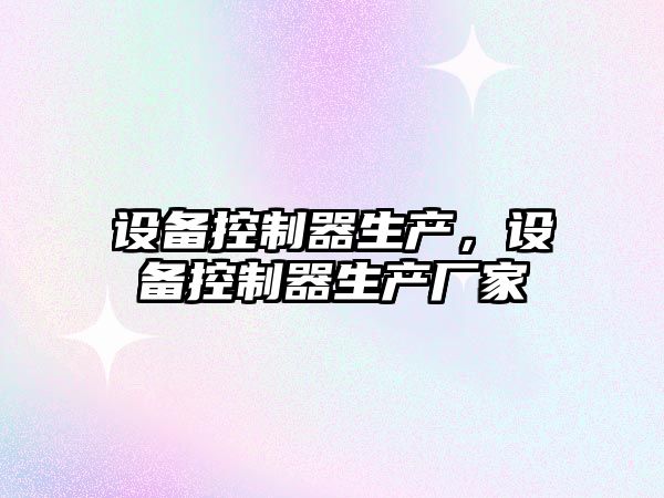 設備控制器生產(chǎn)，設備控制器生產(chǎn)廠(chǎng)家
