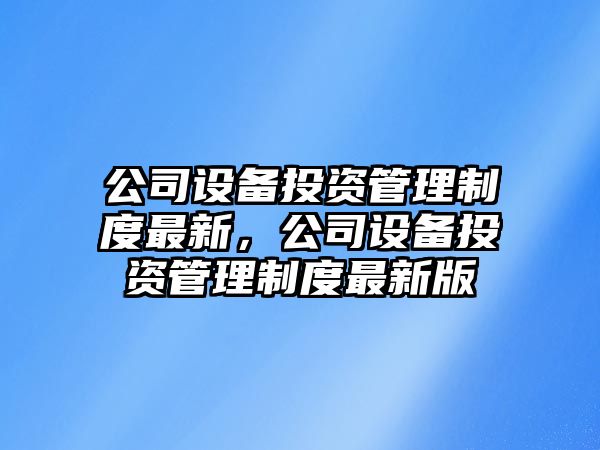 公司設備投資管理制度最新，公司設備投資管理制度最新版