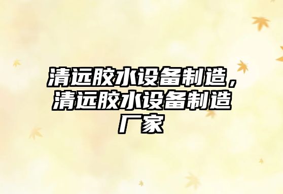 清遠膠水設備制造，清遠膠水設備制造廠(chǎng)家
