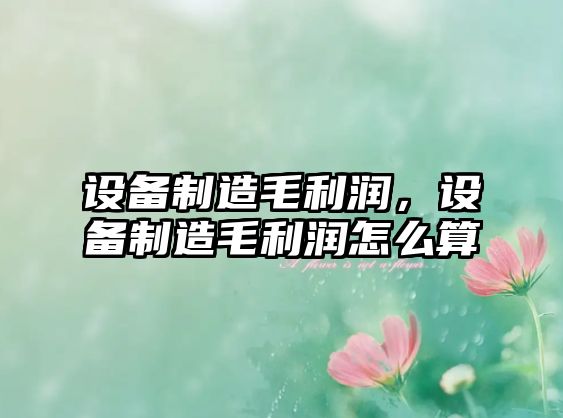 設備制造毛利潤，設備制造毛利潤怎么算
