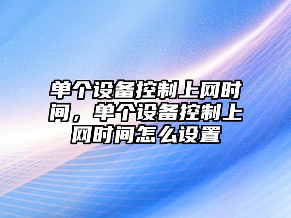 單個(gè)設備控制上網(wǎng)時(shí)間，單個(gè)設備控制上網(wǎng)時(shí)間怎么設置