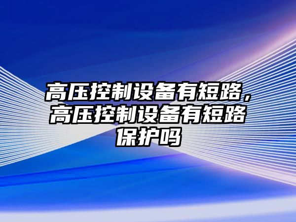 高壓控制設備有短路，高壓控制設備有短路保護嗎