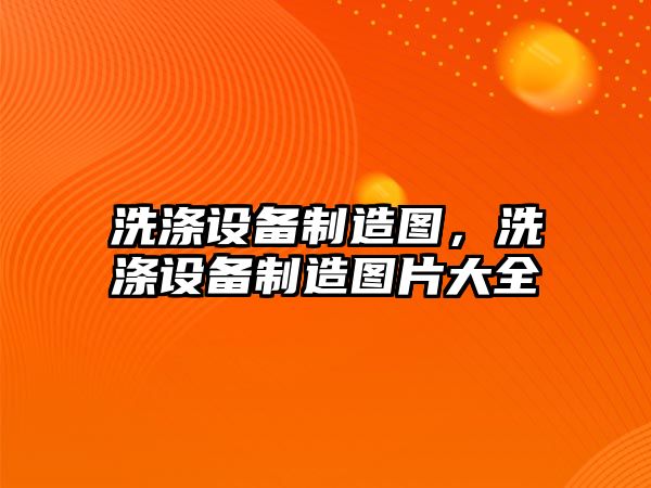 洗滌設備制造圖，洗滌設備制造圖片大全
