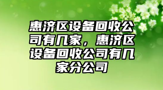 惠濟區設備回收公司有幾家，惠濟區設備回收公司有幾家分公司