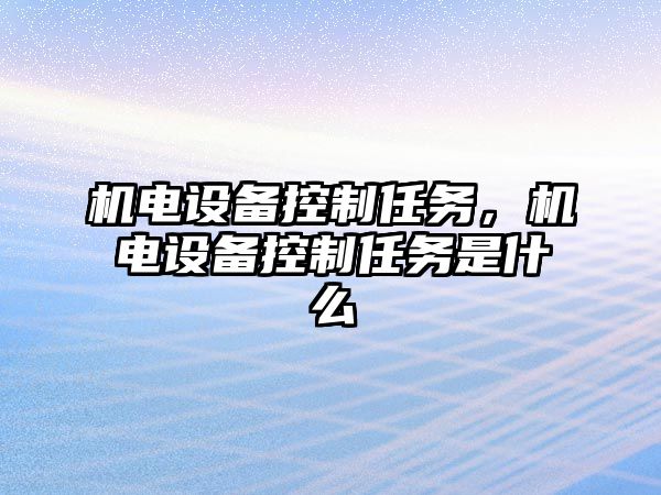 機電設備控制任務(wù)，機電設備控制任務(wù)是什么