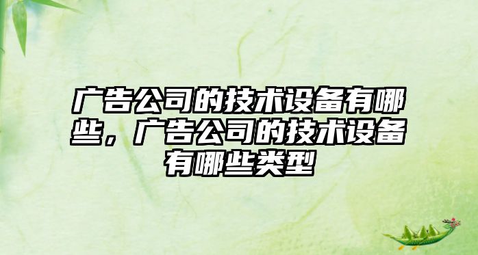 廣告公司的技術(shù)設備有哪些，廣告公司的技術(shù)設備有哪些類(lèi)型