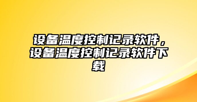 設備溫度控制記錄軟件，設備溫度控制記錄軟件下載