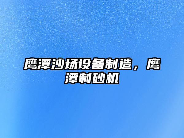 鷹潭沙場(chǎng)設備制造，鷹潭制砂機