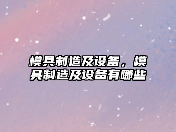模具制造及設備，模具制造及設備有哪些