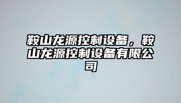 鞍山龍源控制設備，鞍山龍源控制設備有限公司