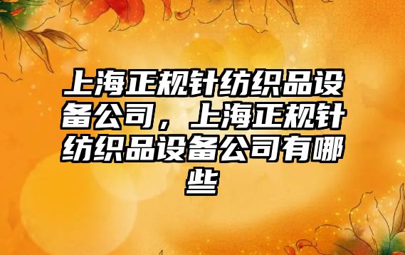 上海正規針紡織品設備公司，上海正規針紡織品設備公司有哪些