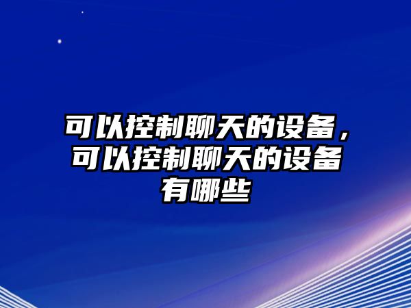可以控制聊天的設備，可以控制聊天的設備有哪些