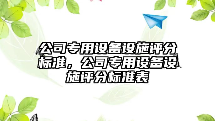 公司專(zhuān)用設備設施評分標準，公司專(zhuān)用設備設施評分標準表