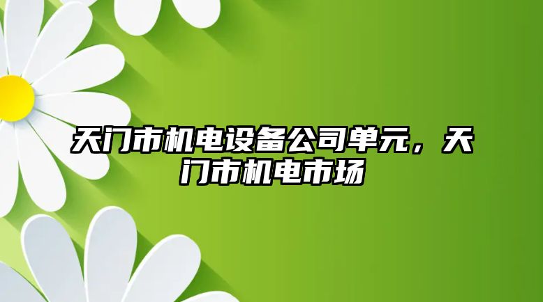 天門(mén)市機電設備公司單元，天門(mén)市機電市場(chǎng)
