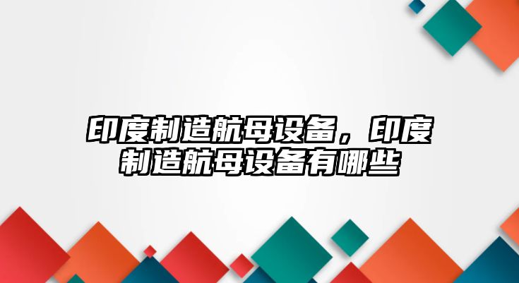 印度制造航母設備，印度制造航母設備有哪些