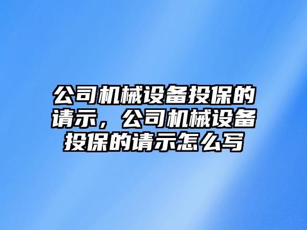 公司機械設備投保的請示，公司機械設備投保的請示怎么寫(xiě)