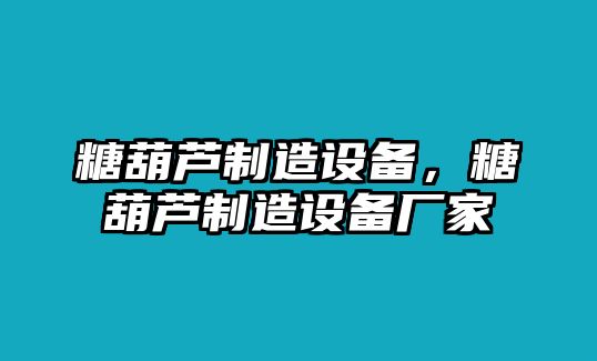 糖葫蘆制造設備，糖葫蘆制造設備廠(chǎng)家