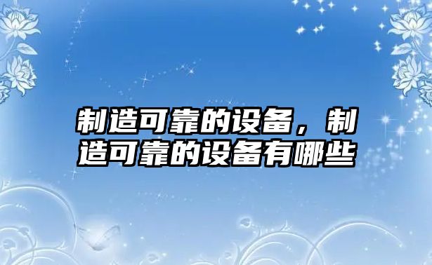 制造可靠的設備，制造可靠的設備有哪些