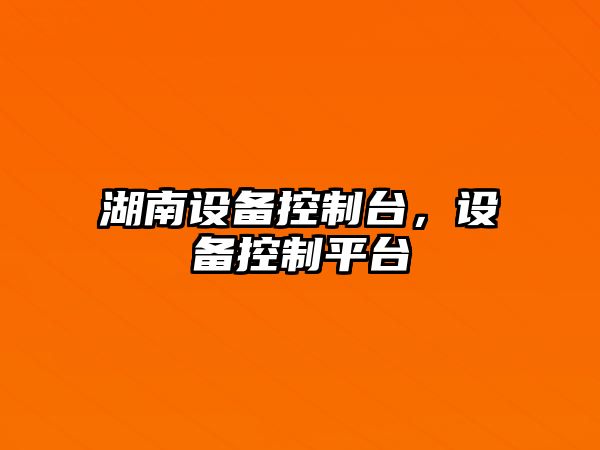 湖南設備控制臺，設備控制平臺