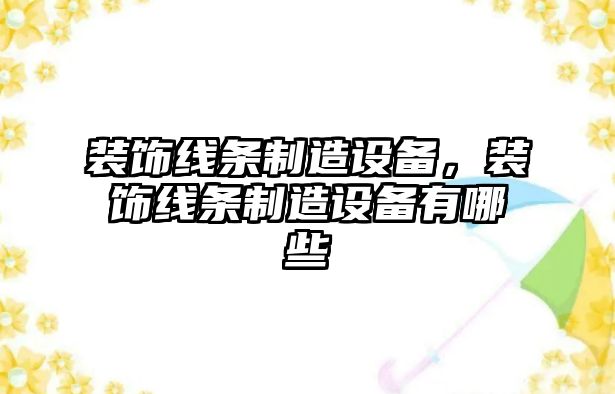 裝飾線(xiàn)條制造設備，裝飾線(xiàn)條制造設備有哪些