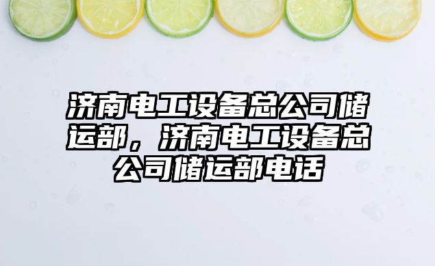 濟南電工設備總公司儲運部，濟南電工設備總公司儲運部電話(huà)