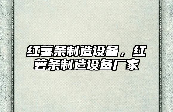 紅薯條制造設備，紅薯條制造設備廠(chǎng)家