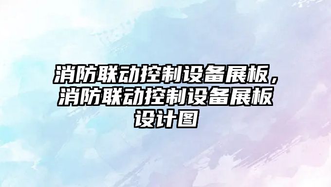 消防聯(lián)動(dòng)控制設備展板，消防聯(lián)動(dòng)控制設備展板設計圖