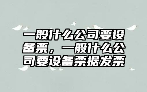 一般什么公司要設備票，一般什么公司要設備票據發(fā)票