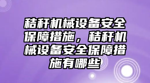 秸稈機械設備安全保障措施，秸稈機械設備安全保障措施有哪些