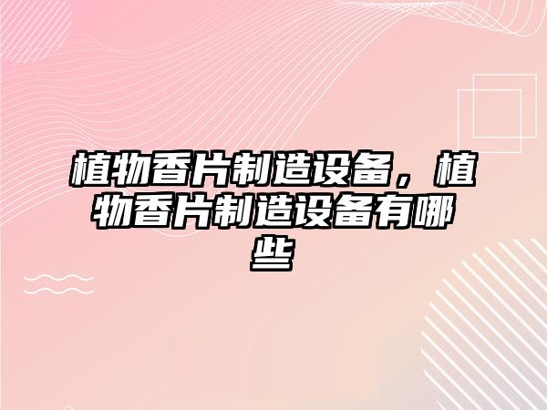 植物香片制造設備，植物香片制造設備有哪些