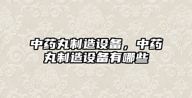 中藥丸制造設備，中藥丸制造設備有哪些