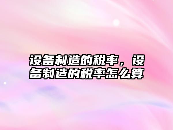 設備制造的稅率，設備制造的稅率怎么算