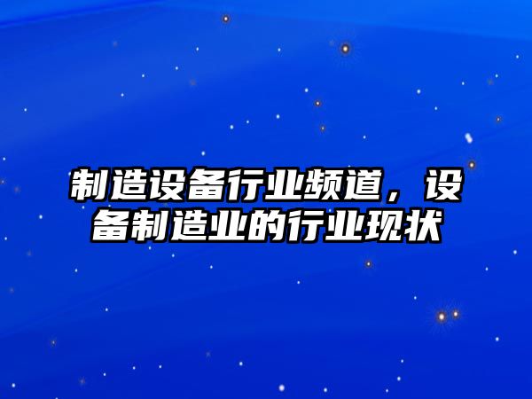 制造設備行業(yè)頻道，設備制造業(yè)的行業(yè)現狀