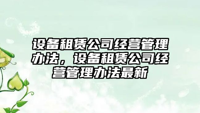 設備租賃公司經(jīng)營(yíng)管理辦法，設備租賃公司經(jīng)營(yíng)管理辦法最新