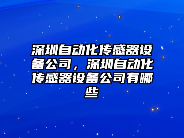 深圳自動(dòng)化傳感器設備公司，深圳自動(dòng)化傳感器設備公司有哪些