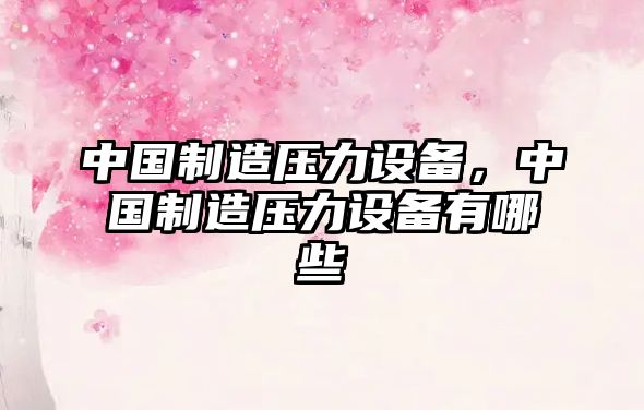 中國制造壓力設備，中國制造壓力設備有哪些
