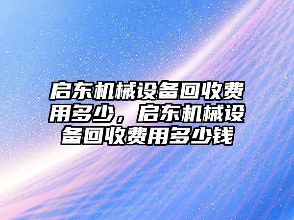 啟東機械設備回收費用多少，啟東機械設備回收費用多少錢(qián)