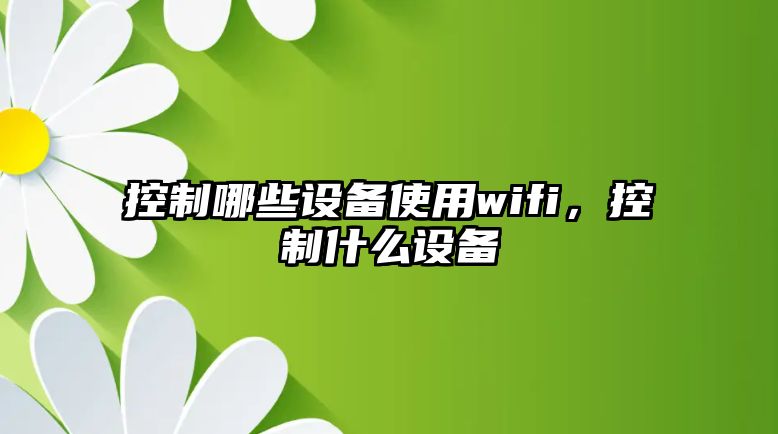 控制哪些設備使用wifi，控制什么設備