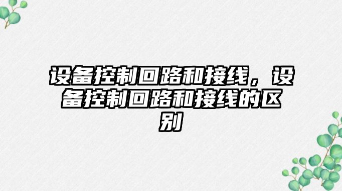 設備控制回路和接線(xiàn)，設備控制回路和接線(xiàn)的區別
