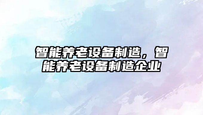 智能養老設備制造，智能養老設備制造企業(yè)