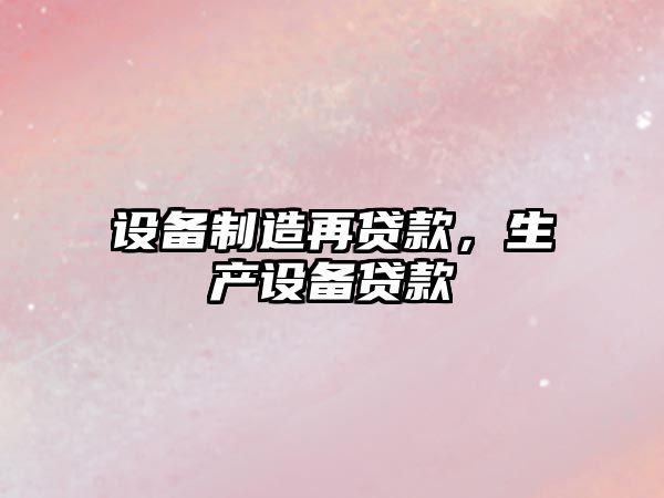 設備制造再貸款，生產(chǎn)設備貸款