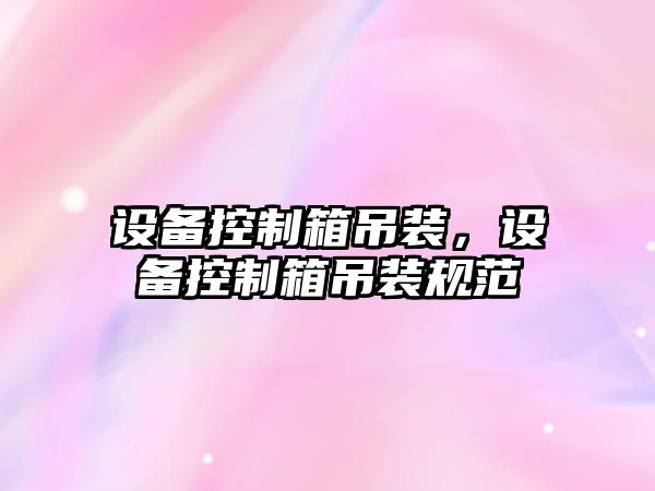 設備控制箱吊裝，設備控制箱吊裝規范