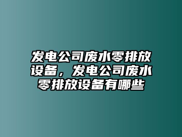 發(fā)電公司廢水零排放設備，發(fā)電公司廢水零排放設備有哪些