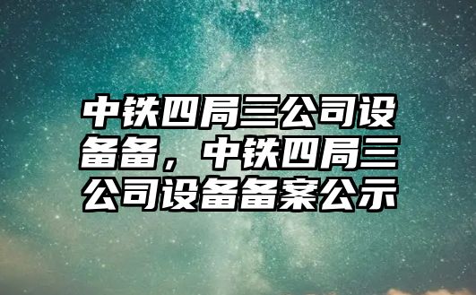 中鐵四局三公司設備備，中鐵四局三公司設備備案公示