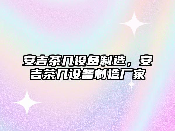 安吉茶幾設備制造，安吉茶幾設備制造廠(chǎng)家